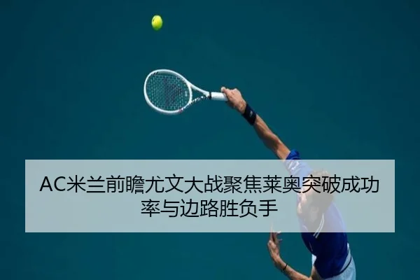 AC米兰前瞻尤文大战聚焦莱奥突破成功率与边路胜负手