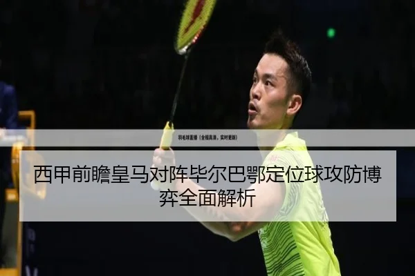 西甲前瞻皇马对阵毕尔巴鄂定位球攻防博弈全面解析