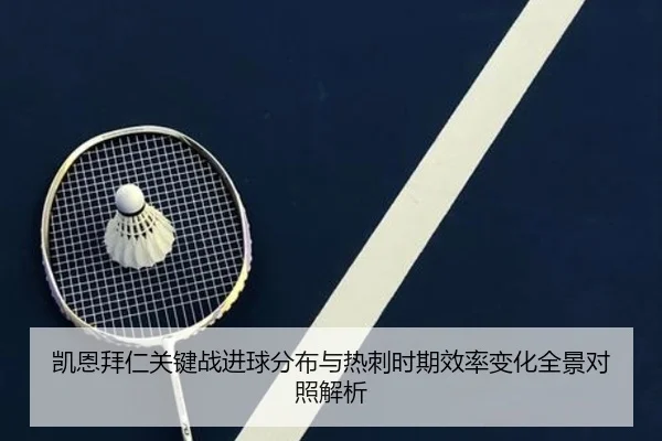 凯恩拜仁关键战进球分布与热刺时期效率变化全景对照解析