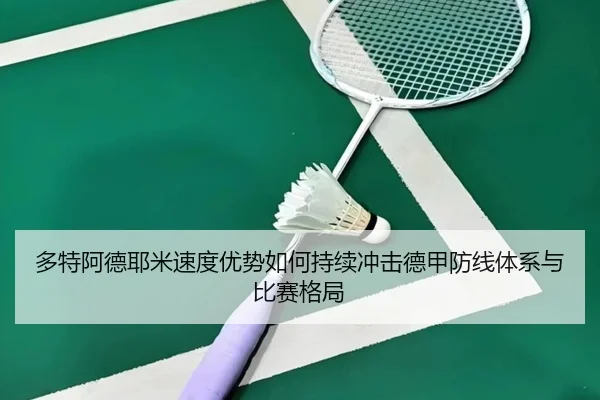 多特阿德耶米速度优势如何持续冲击德甲防线体系与比赛格局