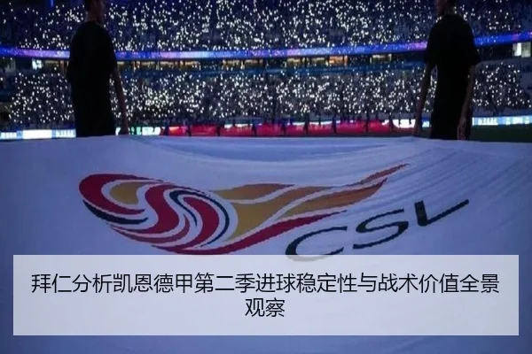 拜仁分析凯恩德甲第二季进球稳定性与战术价值全景观察