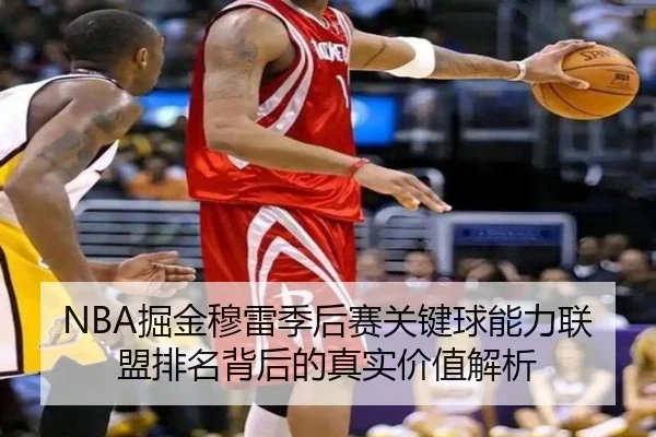 NBA掘金穆雷季后赛关键球能力联盟排名背后的真实价值解析 - kaiyun