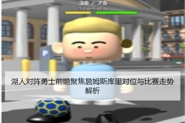湖人对阵勇士前瞻聚焦詹姆斯库里对位与比赛走势解析 - kaiyun
