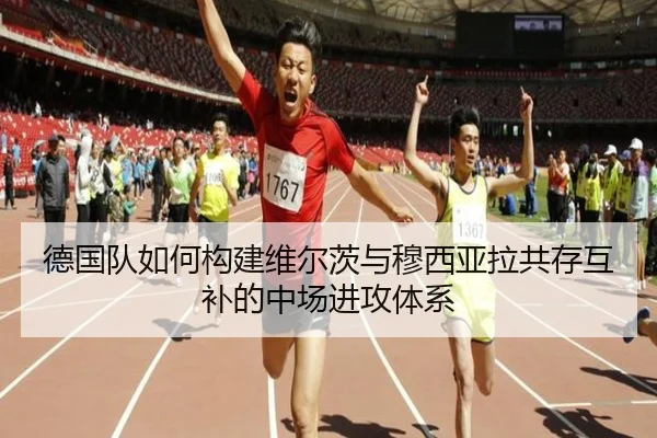 德国队如何构建维尔茨与穆西亚拉共存互补的中场进攻体系
