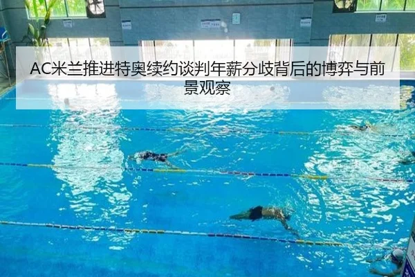 AC米兰推进特奥续约谈判年薪分歧背后的博弈与前景观察